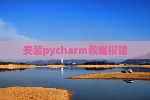 安装pycharm教程报错 安装pycharm教程报错